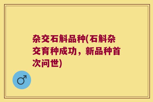 杂交石斛品种(石斛杂交育种成功，新品种首次问世)