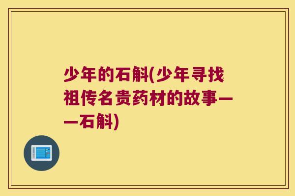 少年的石斛(少年寻找祖传名贵药材的故事——石斛)