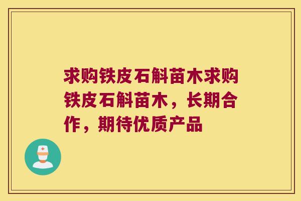 求购铁皮石斛苗木求购铁皮石斛苗木，长期合作，期待优质产品