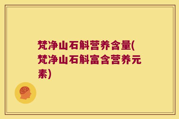 梵净山石斛营养含量(梵净山石斛富含营养元素)