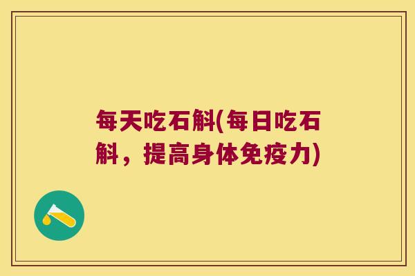 每天吃石斛(每日吃石斛，提高身体免疫力)