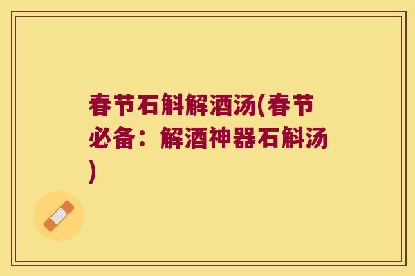春节石斛解酒汤(春节必备：解酒神器石斛汤)