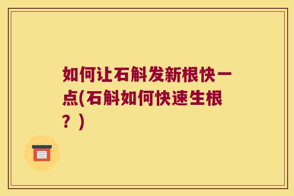 如何让石斛发新根快一点(石斛如何快速生根？)