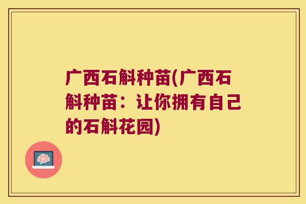 广西石斛种苗(广西石斛种苗：让你拥有自己的石斛花园)