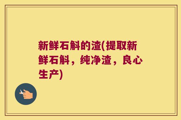 新鲜石斛的渣(提取新鲜石斛，纯净渣，良心生产)