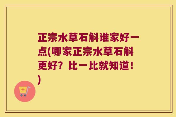 正宗水草石斛谁家好一点(哪家正宗水草石斛更好？比一比就知道！)