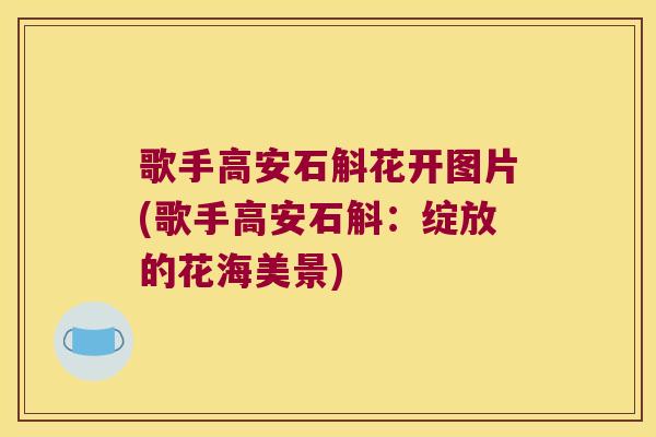 歌手高安石斛花开图片(歌手高安石斛：绽放的花海美景)