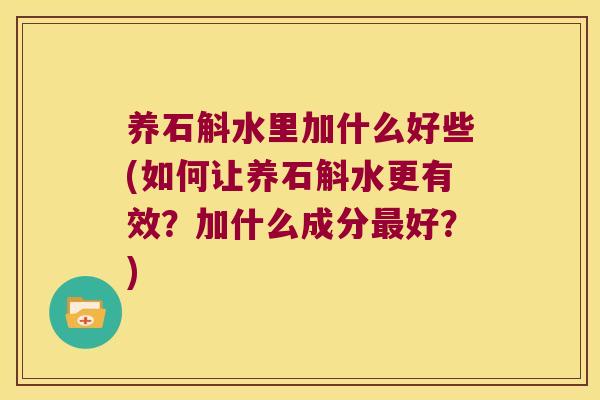 养石斛水里加什么好些(如何让养石斛水更有效？加什么成分最好？)
