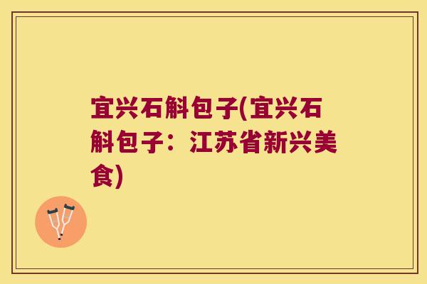 宜兴石斛包子(宜兴石斛包子：江苏省新兴美食)