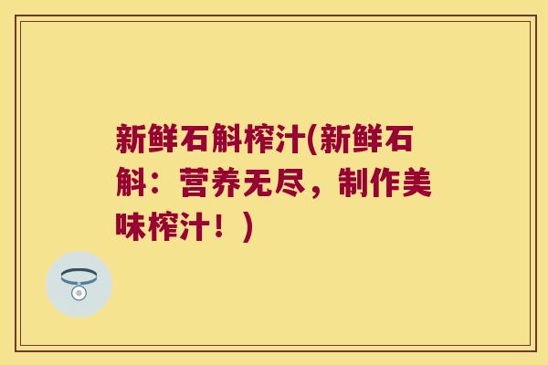 新鲜石斛榨汁(新鲜石斛：营养无尽，制作美味榨汁！)