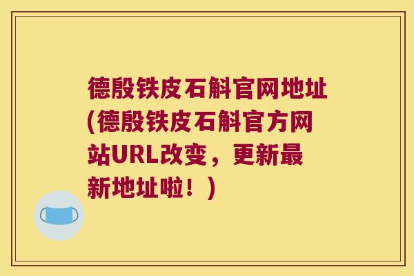 德殷铁皮石斛官网地址(德殷铁皮石斛官方网站URL改变，更新最新地址啦！)