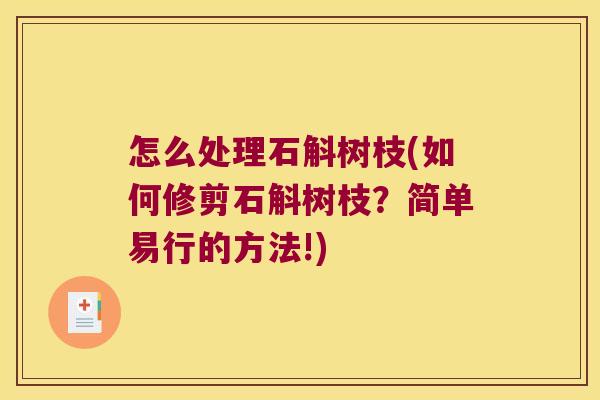 怎么处理石斛树枝(如何修剪石斛树枝？简单易行的方法!)