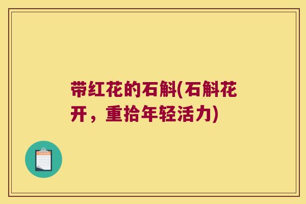 带红花的石斛(石斛花开，重拾年轻活力)