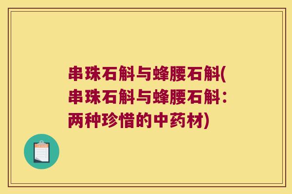 串珠石斛与蜂腰石斛(串珠石斛与蜂腰石斛：两种珍惜的中药材)