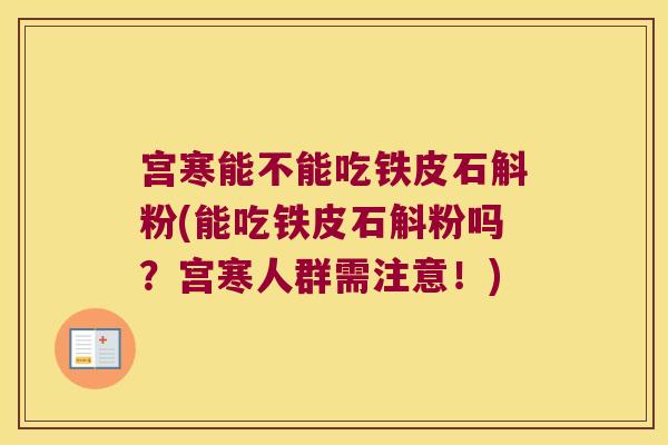 宫寒能不能吃铁皮石斛粉(能吃铁皮石斛粉吗？宫寒人群需注意！)