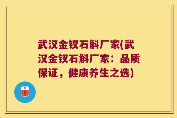 武汉金钗石斛厂家(武汉金钗石斛厂家：品质保证，健康养生之选)