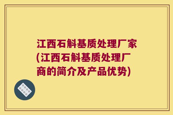 江西石斛基质处理厂家(江西石斛基质处理厂商的简介及产品优势)