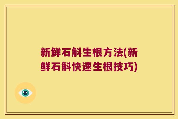 新鲜石斛生根方法(新鲜石斛快速生根技巧)