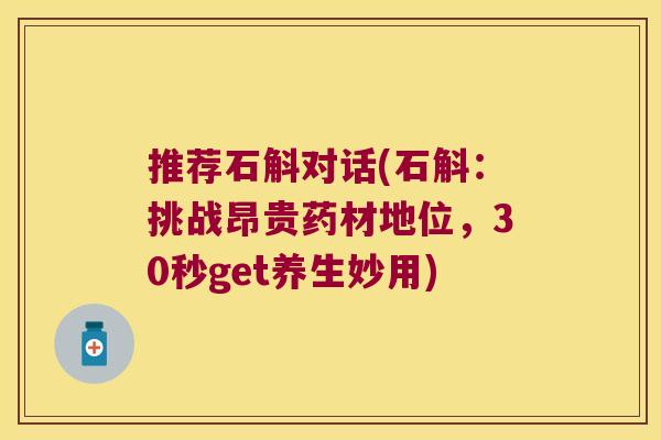 推荐石斛对话(石斛：挑战昂贵药材地位，30秒get养生妙用)