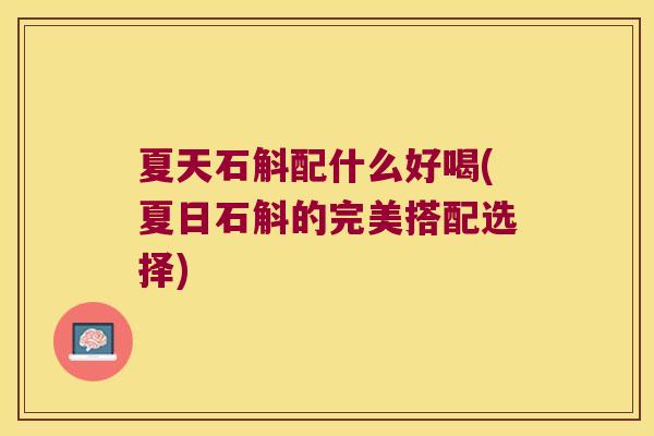 夏天石斛配什么好喝(夏日石斛的完美搭配选择)