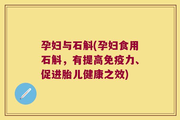 孕妇与石斛(孕妇食用石斛，有提高免疫力、促进胎儿健康之效)