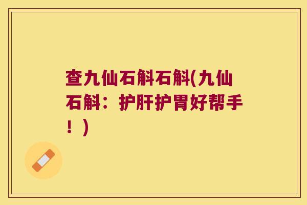 查九仙石斛石斛(九仙石斛：护肝护胃好帮手！)