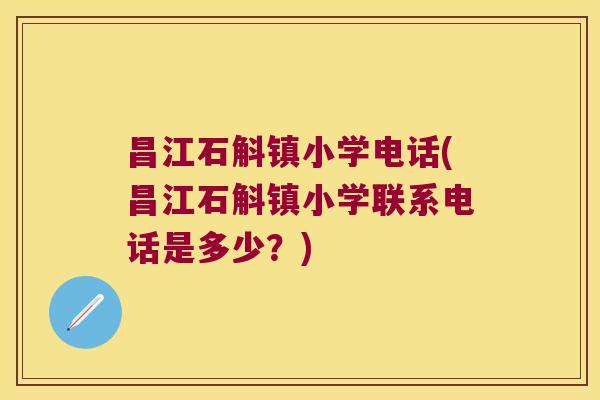 昌江石斛镇小学电话(昌江石斛镇小学联系电话是多少？)