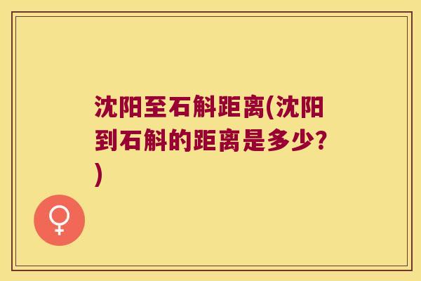 沈阳至石斛距离(沈阳到石斛的距离是多少？)