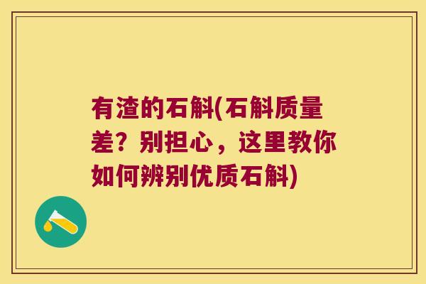 有渣的石斛(石斛质量差？别担心，这里教你如何辨别优质石斛)