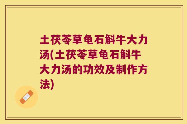 土茯苓草龟石斛牛大力汤(土茯苓草龟石斛牛大力汤的功效及制作方法)