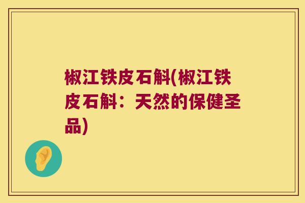 椒江铁皮石斛(椒江铁皮石斛：天然的保健圣品)