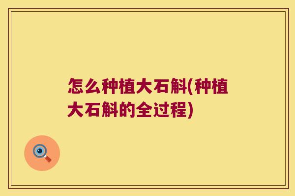 怎么种植大石斛(种植大石斛的全过程)