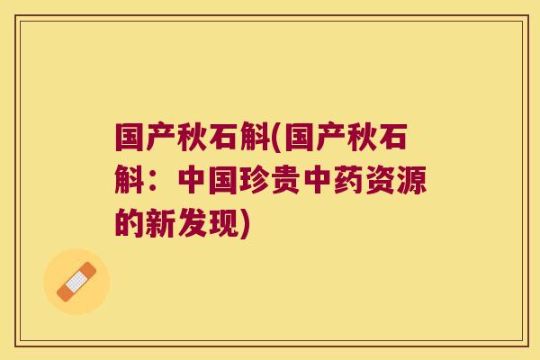 国产秋石斛(国产秋石斛：中国珍贵资源的新发现)