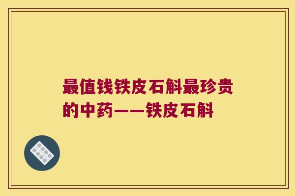 最值钱铁皮石斛最珍贵的中药——铁皮石斛