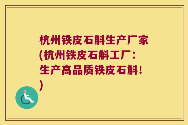 杭州铁皮石斛生产厂家(杭州铁皮石斛工厂：生产高品质铁皮石斛！)