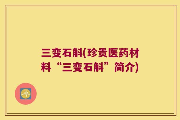 三变石斛(珍贵医药材料“三变石斛”简介)