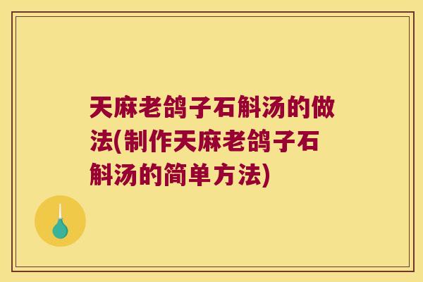 天麻老鸽子石斛汤的做法(制作天麻老鸽子石斛汤的简单方法)