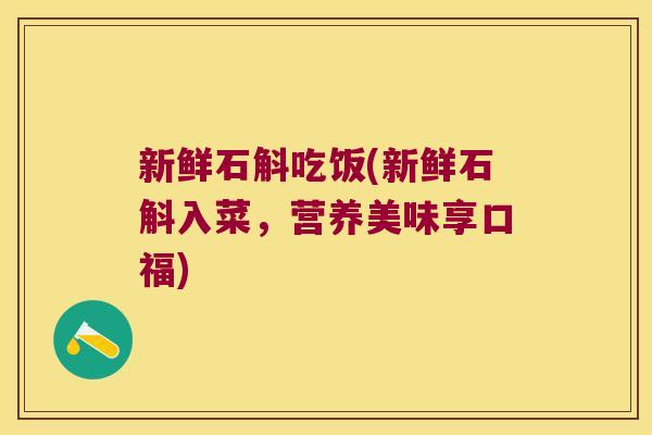 新鲜石斛吃饭(新鲜石斛入菜，营养美味享口福)