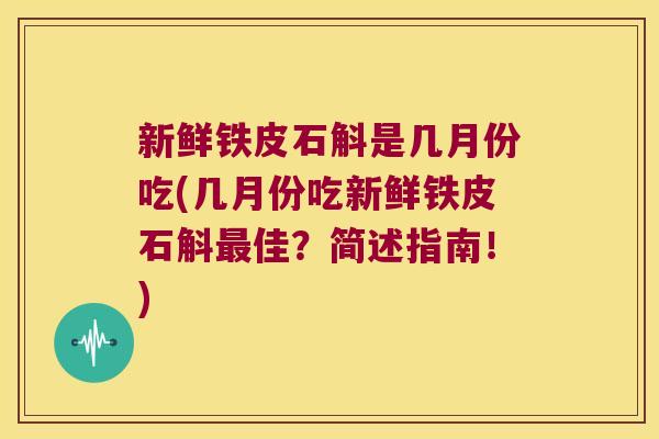 新鲜铁皮石斛是几月份吃(几月份吃新鲜铁皮石斛最佳？简述指南！)