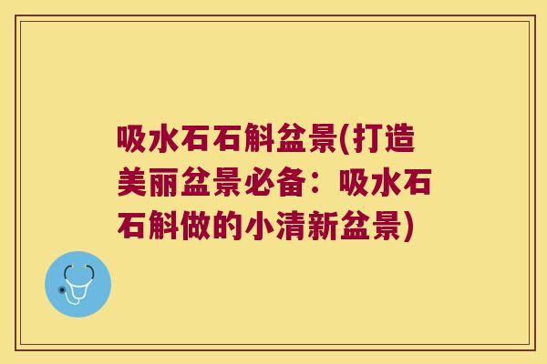 吸水石石斛盆景(打造美丽盆景必备:吸水石石斛做的小清新盆景) 吸水石石斛盆景(打造美丽盆景必备:吸水石石斛做的小清新盆景)