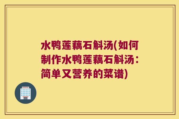 水鸭莲藕石斛汤(如何制作水鸭莲藕石斛汤：简单又营养的菜谱)