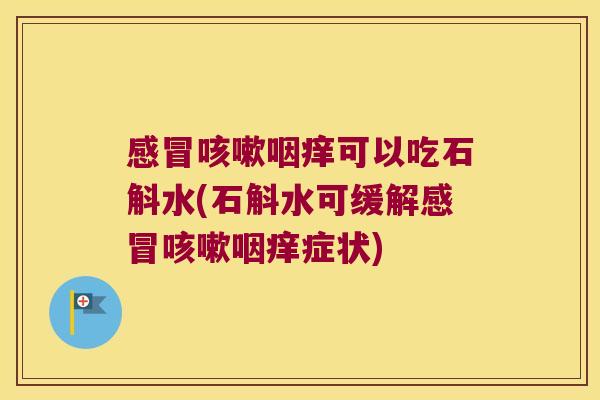 感冒咳嗽咽痒可以吃石斛水(石斛水可缓解感冒咳嗽咽痒症状)