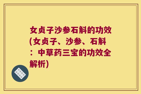 女贞子沙参石斛的功效(女贞子、沙参、石斛：中草药三宝的功效全解析)