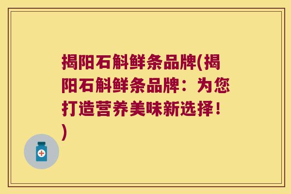 揭阳石斛鲜条品牌(揭阳石斛鲜条品牌：为您打造营养美味新选择！)