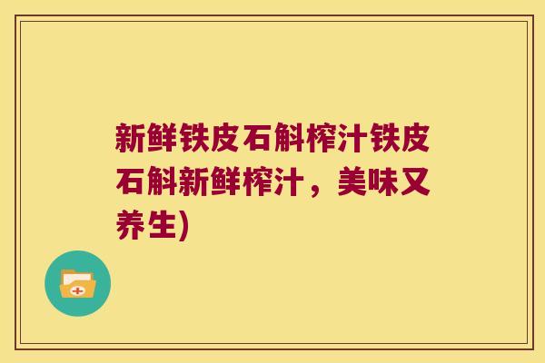 新鲜铁皮石斛榨汁铁皮石斛新鲜榨汁，美味又养生)