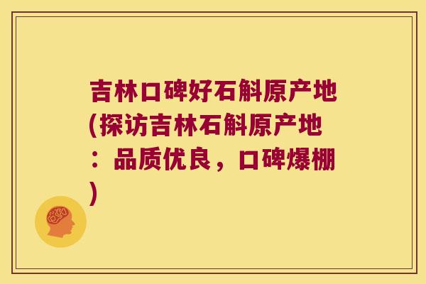 吉林口碑好石斛原产地(探访吉林石斛原产地：品质优良，口碑爆棚)