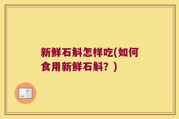新鲜石斛怎样吃(如何食用新鲜石斛？)