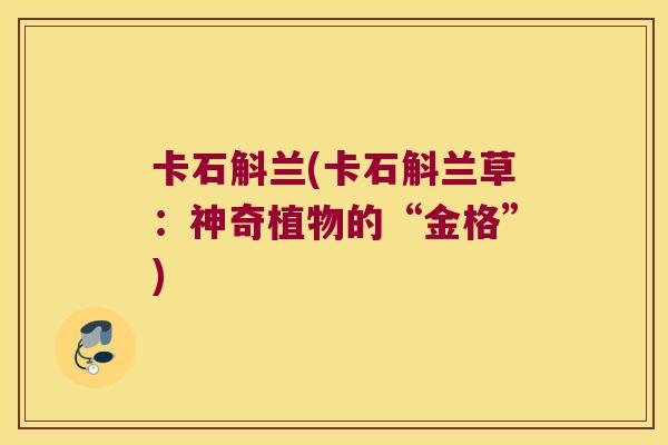 卡石斛兰(卡石斛兰草：神奇植物的“金格”)