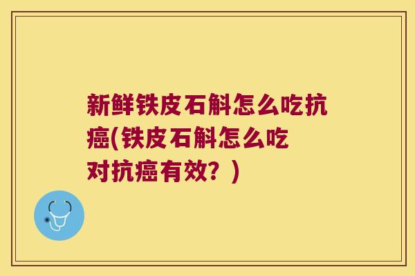 新鲜铁皮石斛怎么吃抗癌(铁皮石斛怎么吃 对抗癌有效？)