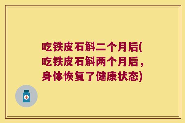 吃铁皮石斛二个月后(吃铁皮石斛两个月后，身体恢复了健康状态)